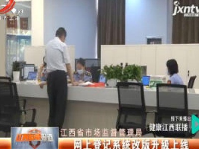 江西省市场监督管理局：网上登记系统改版升级上线