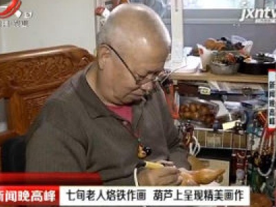 南昌：七旬老人烙铁作画 葫芦上呈现精美画作