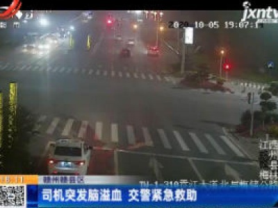赣州赣县区：司机突发脑溢血 交警紧急救助