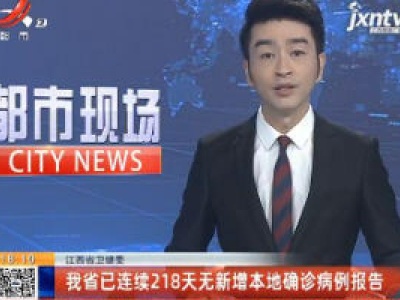 江西省卫健委：我省已连续218天无新增本地确诊病例报告
