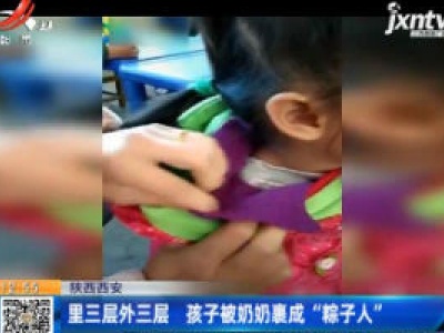 陕西西安：里三层外三层 孩子被奶奶裹成“粽子人”