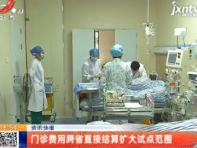 门诊费用跨省直接结算扩大试点范围
