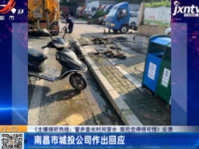 【《主播接听热线：窖井盖长时间冒水 居民觉得很可惜》反馈】南昌市城投公司作出回应