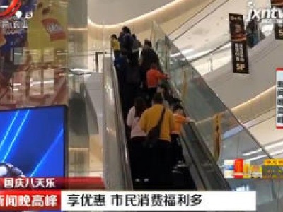 【国庆八天乐】南昌：享优惠 市民消费福利多