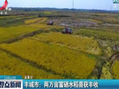 丰城市：两万亩富硒水稻喜获丰收 