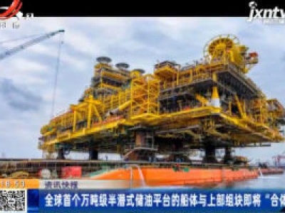 全球首个万吨级半潜式储油平台的船体与上部组块即将“合体”