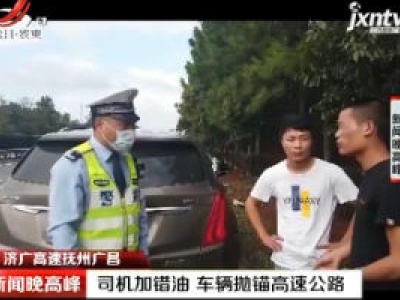 济广高速抚州广昌：司机加错油 车辆抛锚高速公路