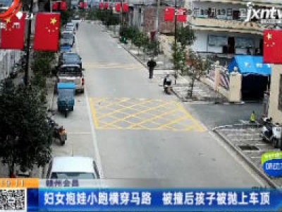 赣州会昌：妇女抱娃小跑横穿马路 被撞后孩子被抛上车顶