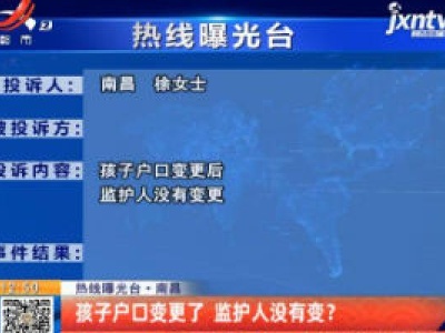 【热线曝光台】南昌：孩子户口变更了 监护人没有变？