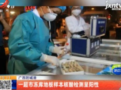 广西防城港：一超市冻库地板样本核酸检测呈阳性
