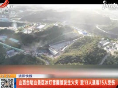 山西台骀山景区冰灯雪雕馆发生火灾 致13人遇难15人受伤