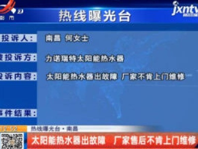 【热线曝光台】南昌：太阳能热水器出故障 厂家售后不肯上门维修