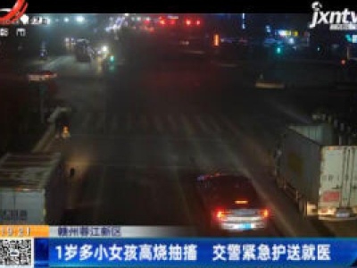 赣州蓉江新区：1岁多小女孩高烧抽搐 交警紧急护送就医