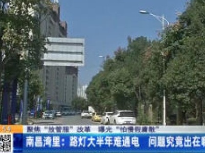 【聚焦“放管服”改革 曝光“怕慢假庸散”】南昌湾里：路灯成摆设 居民摸黑出行