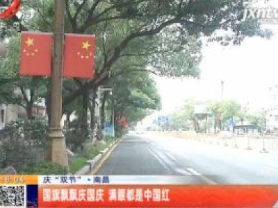 【庆“双节”】南昌：国旗飘飘庆国庆 满眼都是中国红