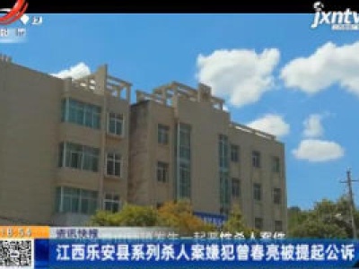 江西乐安县系列杀人案嫌犯曾春亮被提起公诉