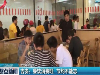 【欢度中秋国庆】吉安：餐饮消费旺 节约不能忘