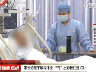 深圳：家长给孩子辅导作业 “气”出心梗住进ICU