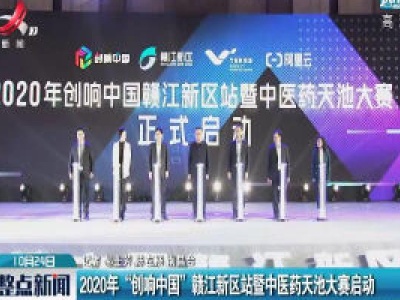 2020年“创响中国”赣江新区站暨中医药天池大赛启动