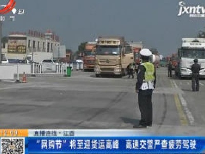 【直播连线】江西：“网购节”将至迎货运高峰 高速交警严查疲劳驾驶