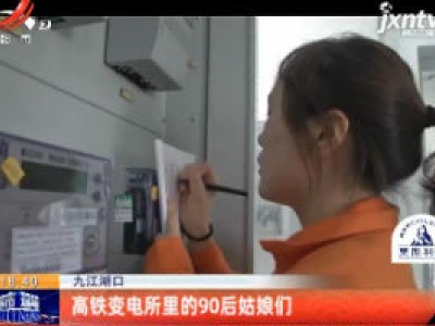九江湖口：高铁变电所里的90后姑娘们