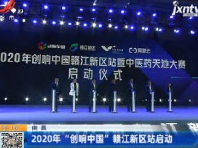 南昌：2020年“创响中国”赣江新区站启动
