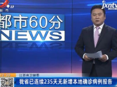 江西省卫健委：我省已连续235天无新增本地确诊病例报告