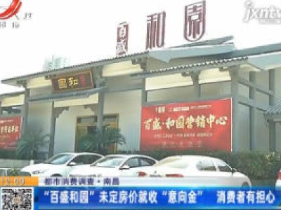 【都市消费调查】南昌：“百盛和园”未定房价就收“意向金” 消费者有担心