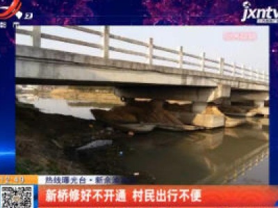 【热线曝光台】新余渝水区：新桥修好不开通 村民出行不便