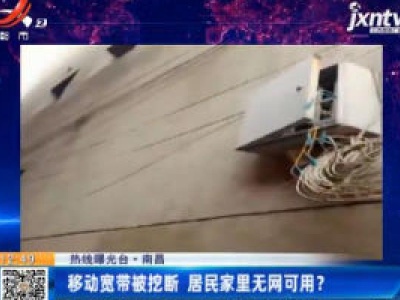 【热线曝光台】南昌：移动宽带被挖断 居民家里无网可用？
