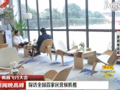 南昌飞行大会：探访全国首家民营候机楼