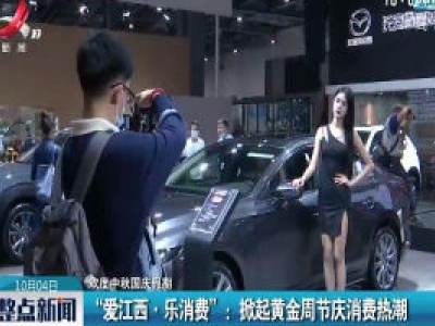 【欢度中秋国庆长假】“爱江西·乐消费”：掀起黄金周节庆消费热潮