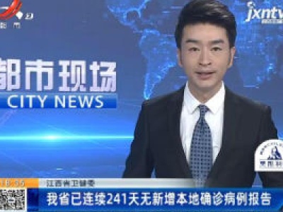 江西省卫健委：我省已连续241天无新增本地确诊病例报告
