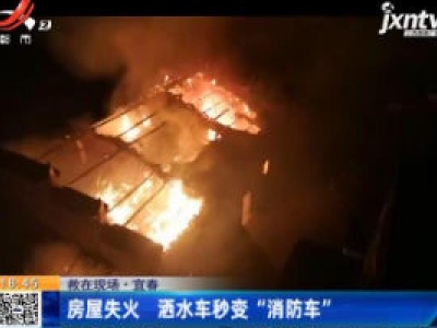 【救在现场】宜春：房屋失火 洒水车秒变“消防车”
