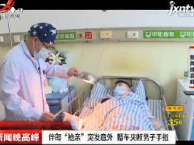 河南长沙：伴郎“抢亲”突发意外 婚车夹断男子手指