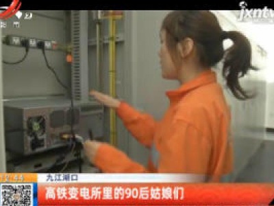 九江湖口：高铁变电所里的90后姑娘们