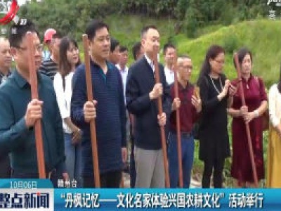 赣州：“丹枫记忆——文化名家体验兴国农耕文化” 活动举行
