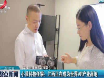 小派科技任攀：江西正在成为世界VR产业高地