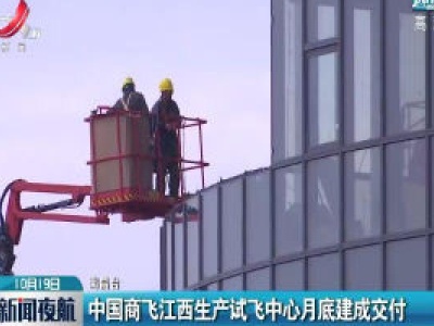 中国商飞江西生产试飞中心10月底建成交付