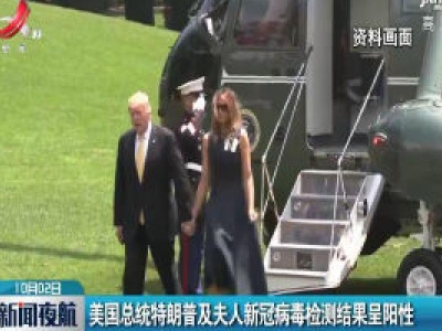 美国总统特朗普及夫人新冠病毒检测结果呈阳性