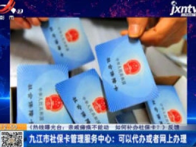 【《热线曝光台：亲戚癫痪不能动 如何补办社保卡？》反馈】九江市社保卡管理服务中心：可以代办或者网上办理