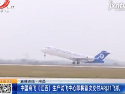【直播连线】南昌：中国商飞（江西）生产试飞中心即将首次交付ARj21飞机