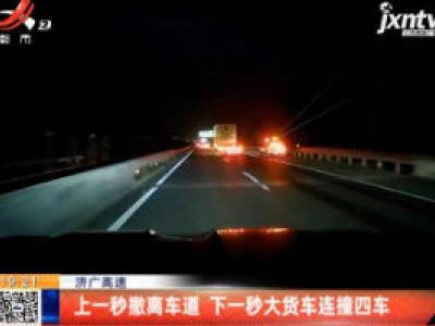 济广高速：上一秒撤离车道 下一秒大货车连撞四车