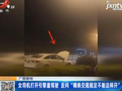 广西柳州：女司机打开引擎盖驾驶 反问“哪条交规规定不能这样开”