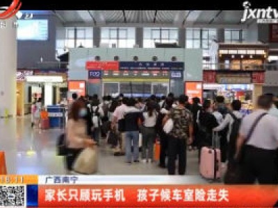 广西南宁：家长只顾玩手机 孩子候车室险走失