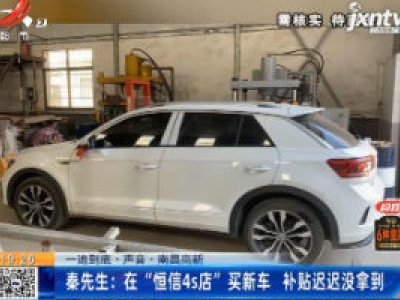 【一追到底·声音】南昌高新·秦先生：在“恒信4s店”买新车 补贴迟迟没拿到