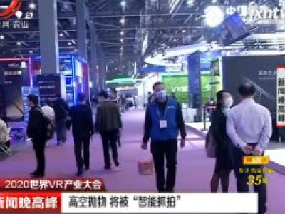 【2020世界VR产业大会】南昌：高空抛物 将被“智能抓拍”