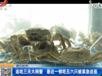 浙江杭州：连吃三天大闸蟹 最近一顿吃五六只被紧急送医