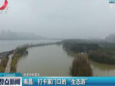 【欢度中秋国庆】南昌：打卡家门口的“生态游”