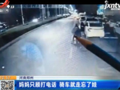 河南郑州：妈妈只顾打电话 骑车就走忘了娃
